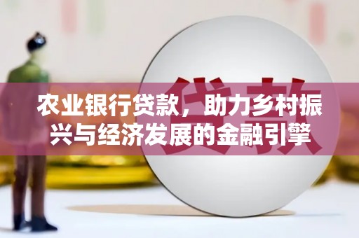 麻城农业银行贷款，助力乡村振兴与经济发展的金融引擎