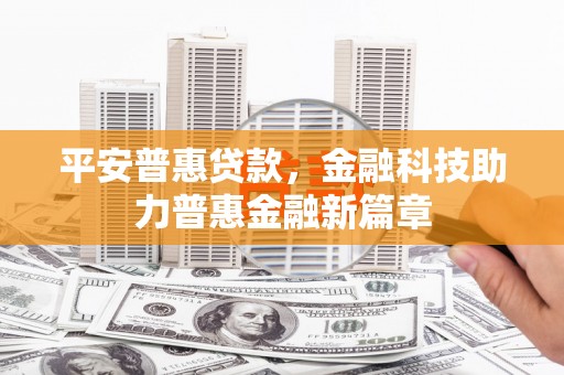 麻城平安普惠贷款，金融科技助力普惠金融新篇章