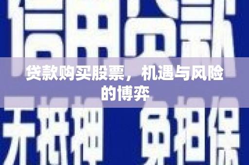 麻城贷款购买股票，机遇与风险的博弈