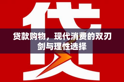 麻城贷款购物，现代消费的双刃剑与理性选择