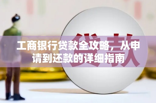 麻城工商银行贷款全攻略，从申请到还款的详细指南
