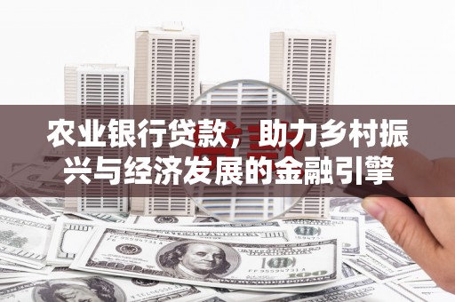 麻城农业银行贷款，助力乡村振兴与经济发展的金融引擎