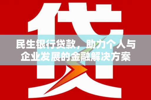 麻城民生银行贷款，助力个人与企业发展的金融解决方案