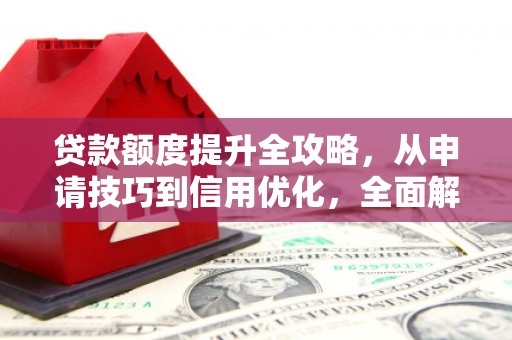 麻城贷款额度提升全攻略，从申请技巧到信用优化，全面解析