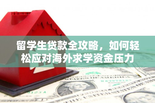 麻城留学生贷款全攻略，如何轻松应对海外求学资金压力