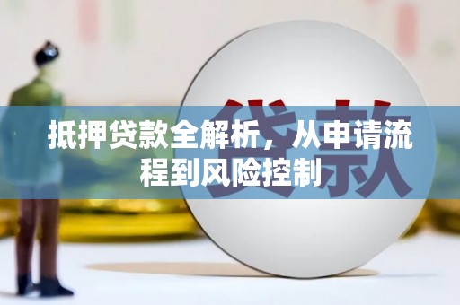 麻城抵押贷款全解析，从申请流程到风险控制