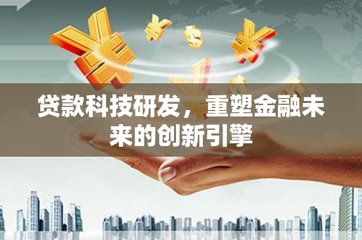 麻城贷款科技研发，重塑金融未来的创新引擎