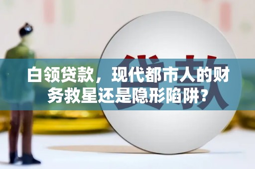 麻城白领贷款，现代都市人的财务救星还是隐形陷阱？