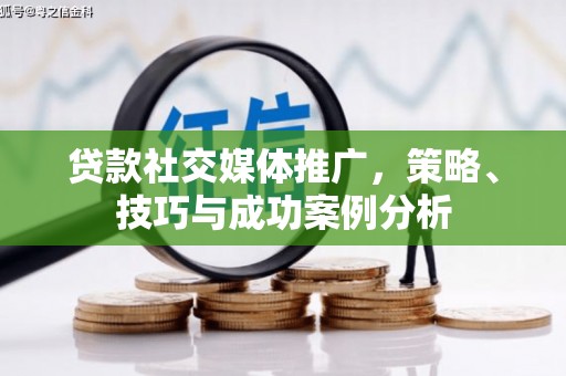 麻城贷款社交媒体推广，策略、技巧与成功案例分析