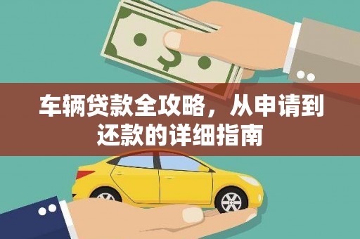 麻城车辆贷款全攻略，从申请到还款的详细指南