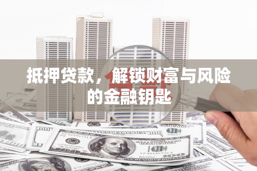 麻城抵押贷款，解锁财富与风险的金融钥匙