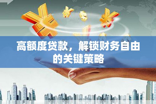 麻城高额度贷款，解锁财务自由的关键策略