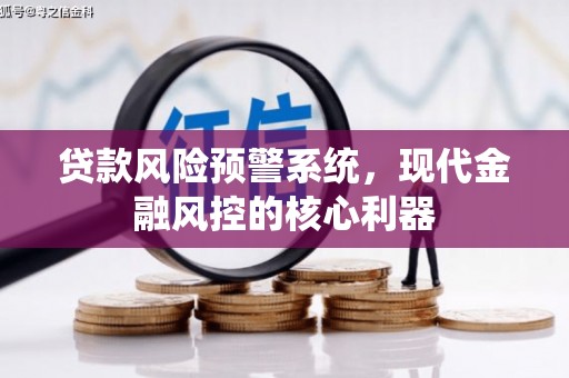 麻城贷款风险预警系统，现代金融风控的核心利器