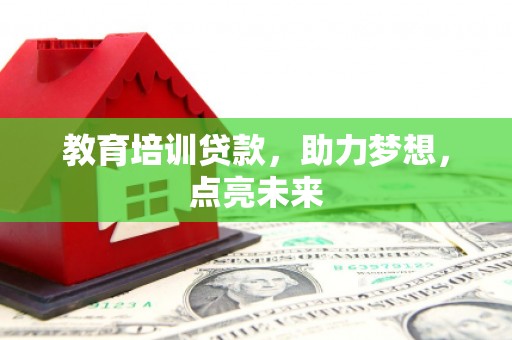 麻城教育培训贷款，助力梦想，点亮未来