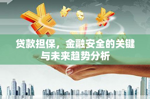 麻城贷款担保，金融安全的关键与未来趋势分析