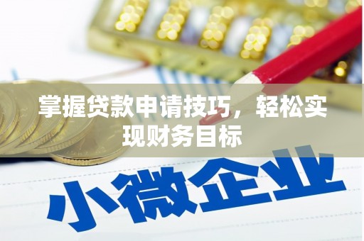 麻城掌握贷款申请技巧，轻松实现财务目标