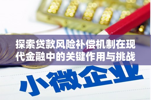 麻城探索贷款风险补偿机制在现代金融中的关键作用与挑战