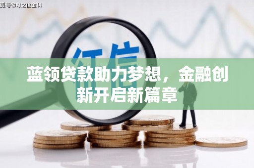麻城蓝领贷款助力梦想，金融创新开启新篇章