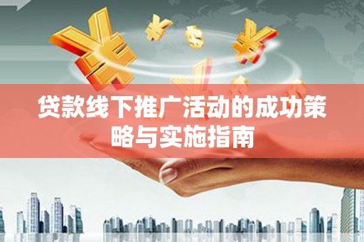 麻城贷款线下推广活动的成功策略与实施指南