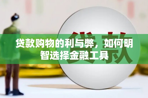 麻城贷款购物的利与弊，如何明智选择金融工具