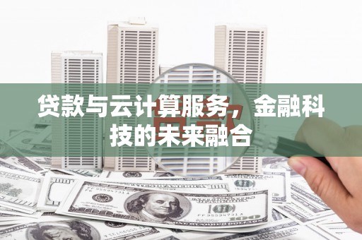 麻城贷款与云计算服务，金融科技的未来融合