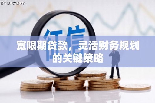 麻城宽限期贷款，灵活财务规划的关键策略