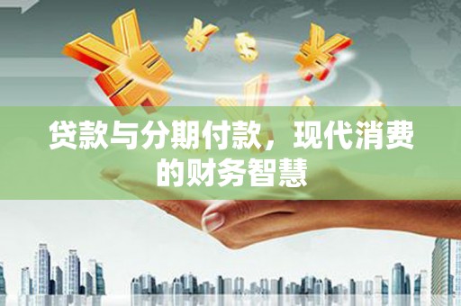 麻城贷款与分期付款，现代消费的财务智慧