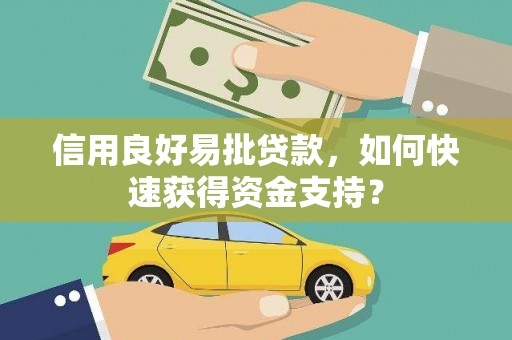 麻城信用良好易批贷款，如何快速获得资金支持？