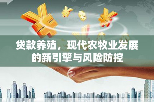 麻城贷款养殖，现代农牧业发展的新引擎与风险防控