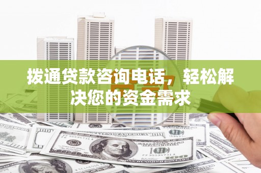 麻城拨通贷款咨询电话，轻松解决您的资金需求