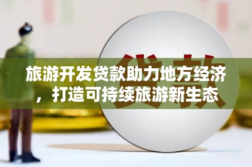麻城旅游开发贷款助力地方经济，打造可持续旅游新生态