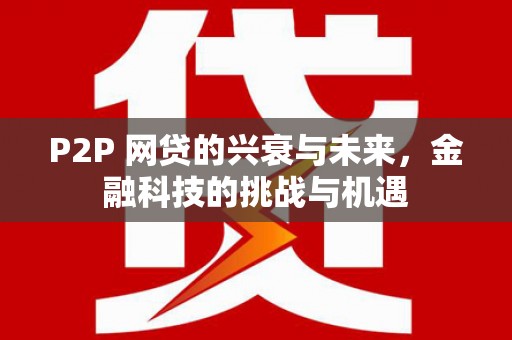 麻城P2P 网贷的兴衰与未来，金融科技的挑战与机遇