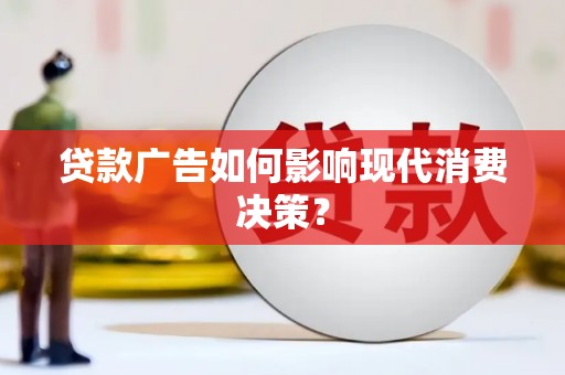 麻城贷款广告如何影响现代消费决策？