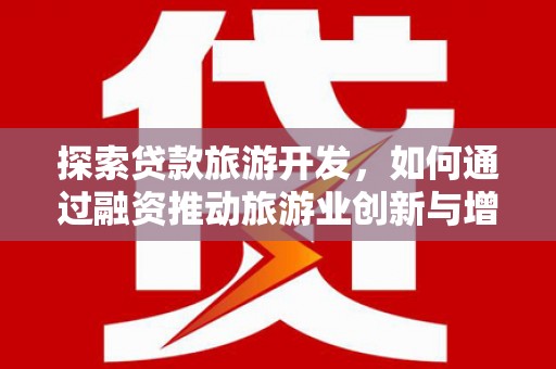 麻城探索贷款旅游开发，如何通过融资推动旅游业创新与增长