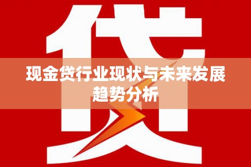 麻城现金贷行业现状与未来发展趋势分析