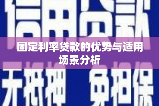 麻城固定利率贷款的优势与适用场景分析