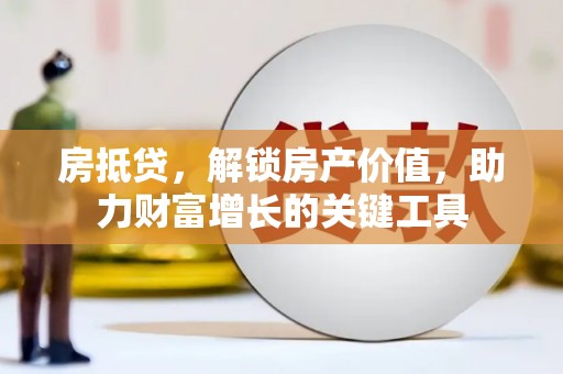 麻城房抵贷，解锁房产价值，助力财富增长的关键工具