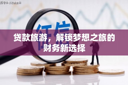 麻城贷款旅游，解锁梦想之旅的财务新选择