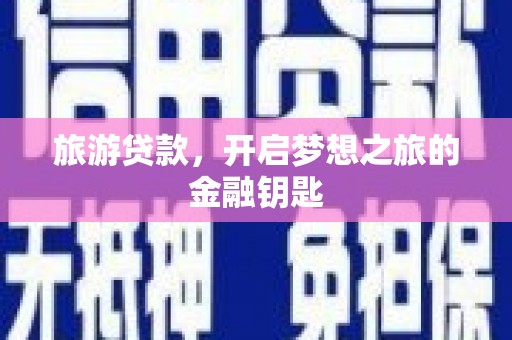 麻城旅游贷款，开启梦想之旅的金融钥匙