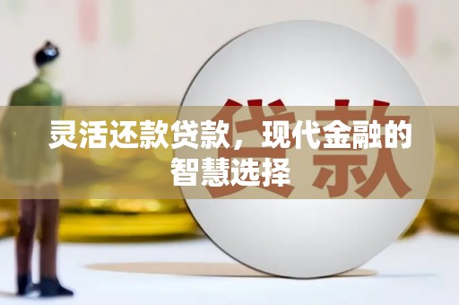 麻城灵活还款贷款，现代金融的智慧选择
