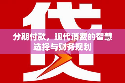麻城分期付款，现代消费的智慧选择与财务规划