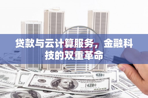 麻城贷款与云计算服务，金融科技的双重革命