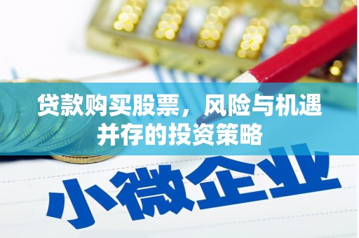麻城贷款购买股票，风险与机遇并存的投资策略