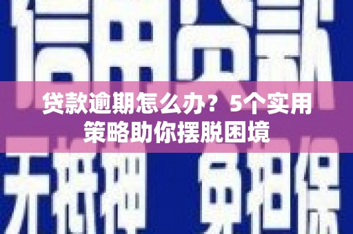 麻城贷款逾期怎么办？5个实用策略助你摆脱困境
