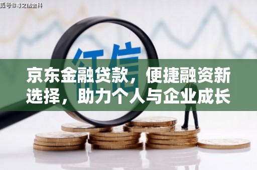 麻城京东金融贷款，便捷融资新选择，助力个人与企业成长