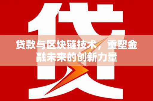 麻城贷款与区块链技术，重塑金融未来的创新力量