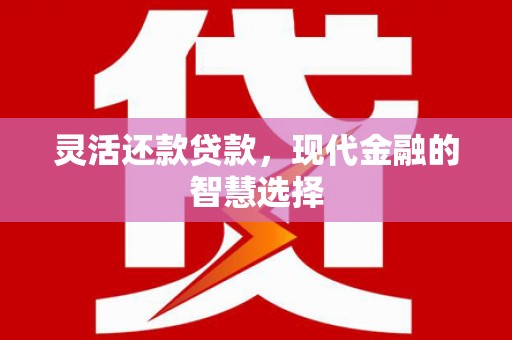 麻城灵活还款贷款，现代金融的智慧选择