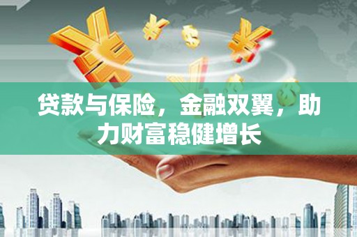 麻城贷款与保险，金融双翼，助力财富稳健增长