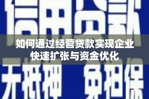 麻城如何通过经营贷款实现企业快速扩张与资金优化