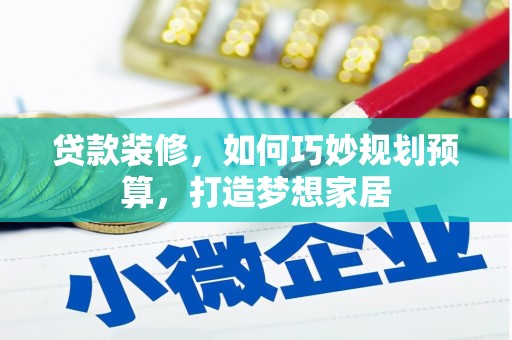 麻城贷款装修，如何巧妙规划预算，打造梦想家居